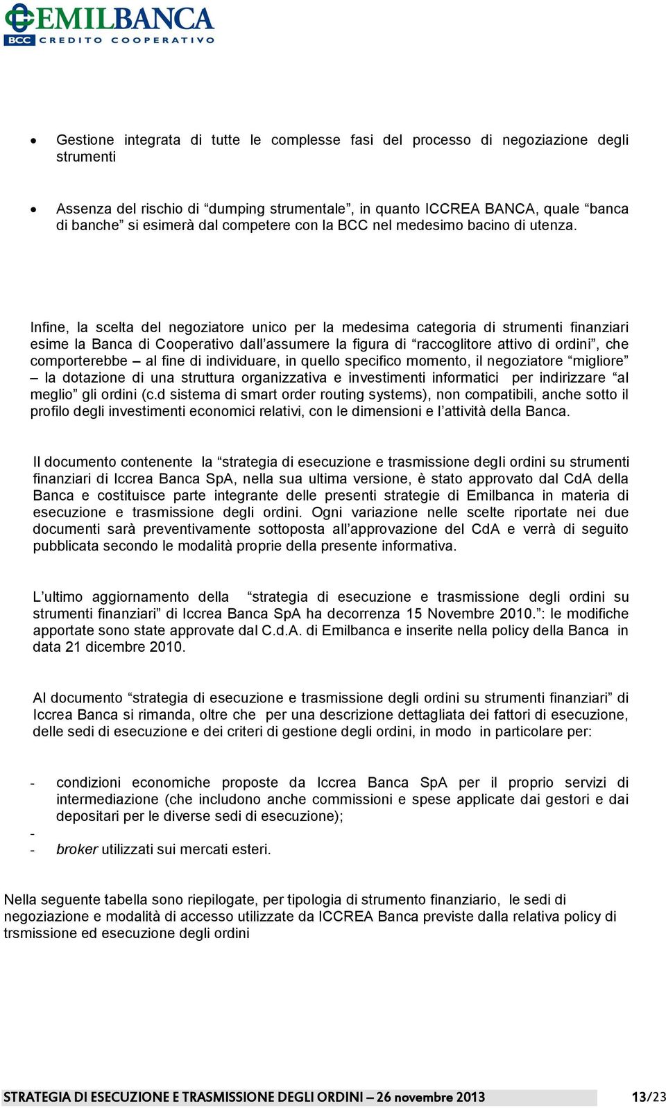 Infine, la scelta del negoziatore unico per la medesima categoria di strumenti finanziari esime la Banca di Cooperativo dall assumere la figura di raccoglitore attivo di ordini, che comporterebbe al