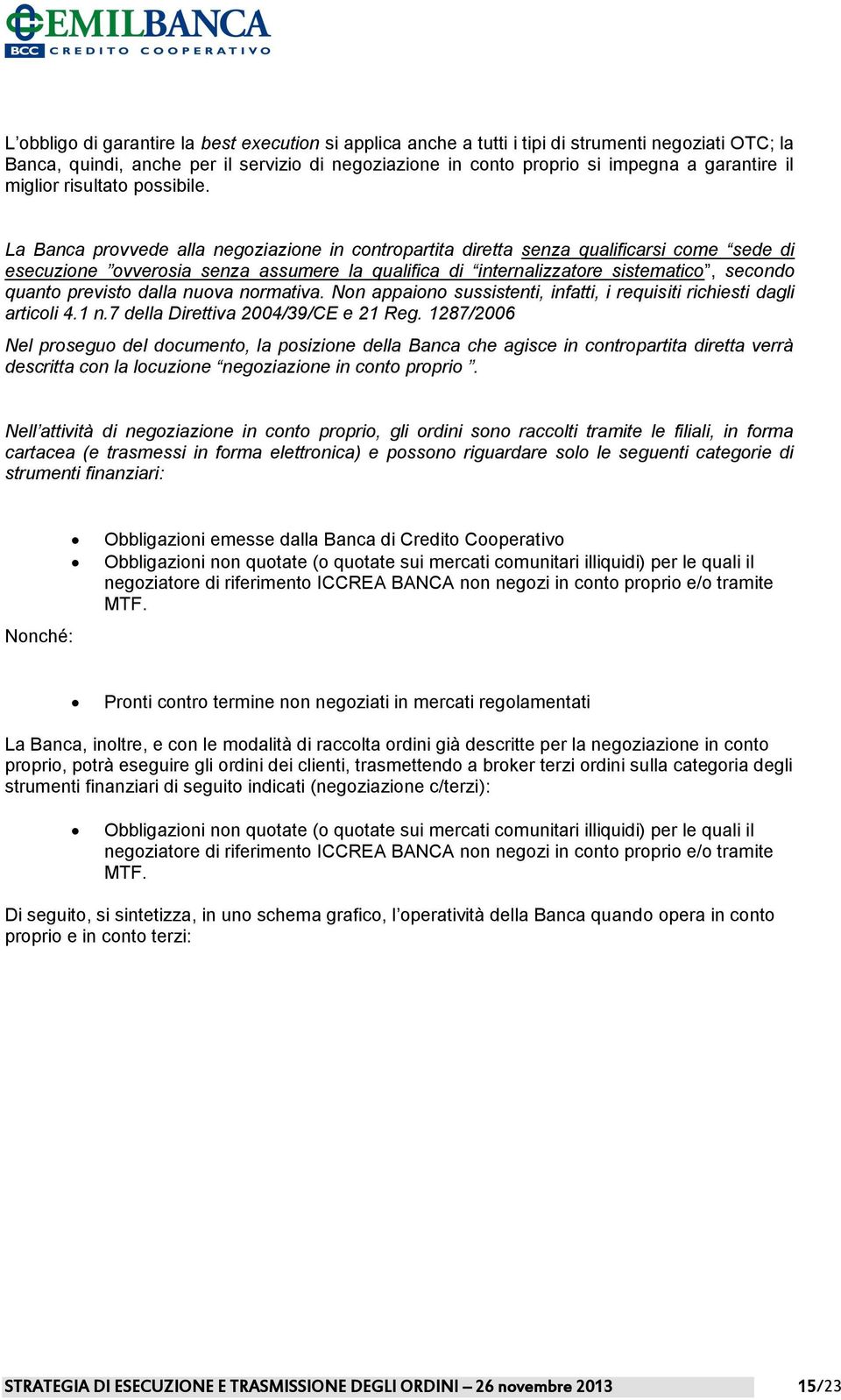 La Banca provvede alla negoziazione in contropartita diretta senza qualificarsi come sede di esecuzione ovverosia senza assumere la qualifica di internalizzatore sistematico, secondo quanto previsto