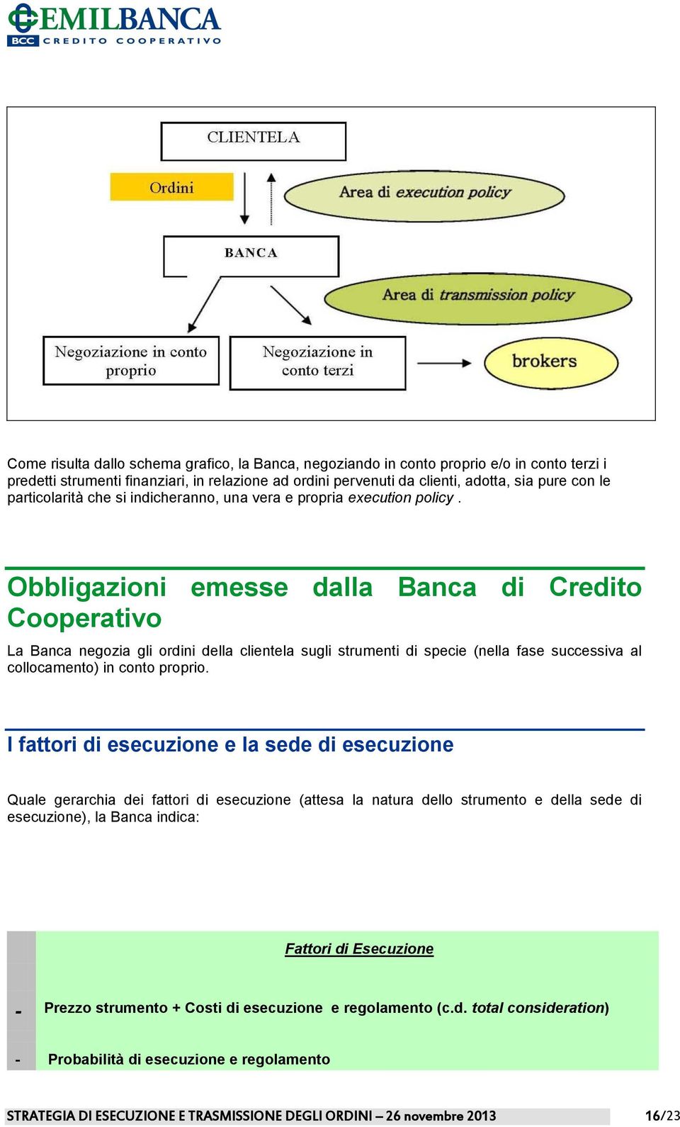 Obbligazioni emesse dalla Banca di Credito Cooperativo La Banca negozia gli ordini della clientela sugli strumenti di specie (nella fase successiva al collocamento) in conto proprio.