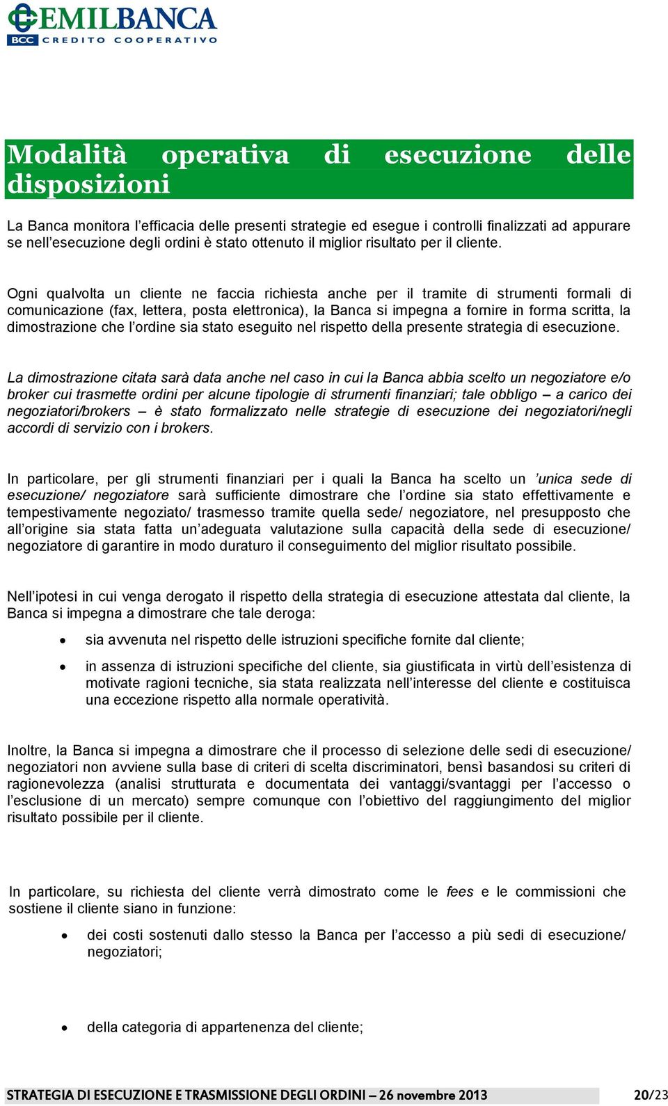 Ogni qualvolta un cliente ne faccia richiesta anche per il tramite di strumenti formali di comunicazione (fax, lettera, posta elettronica), la Banca si impegna a fornire in forma scritta, la