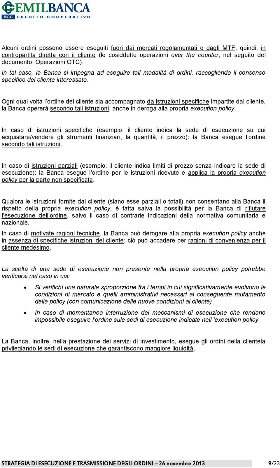 Ogni qual volta l ordine del cliente sia accompagnato da istruzioni specifiche impartite dal cliente, la Banca opererà secondo tali istruzioni, anche in deroga alla propria execution policy.