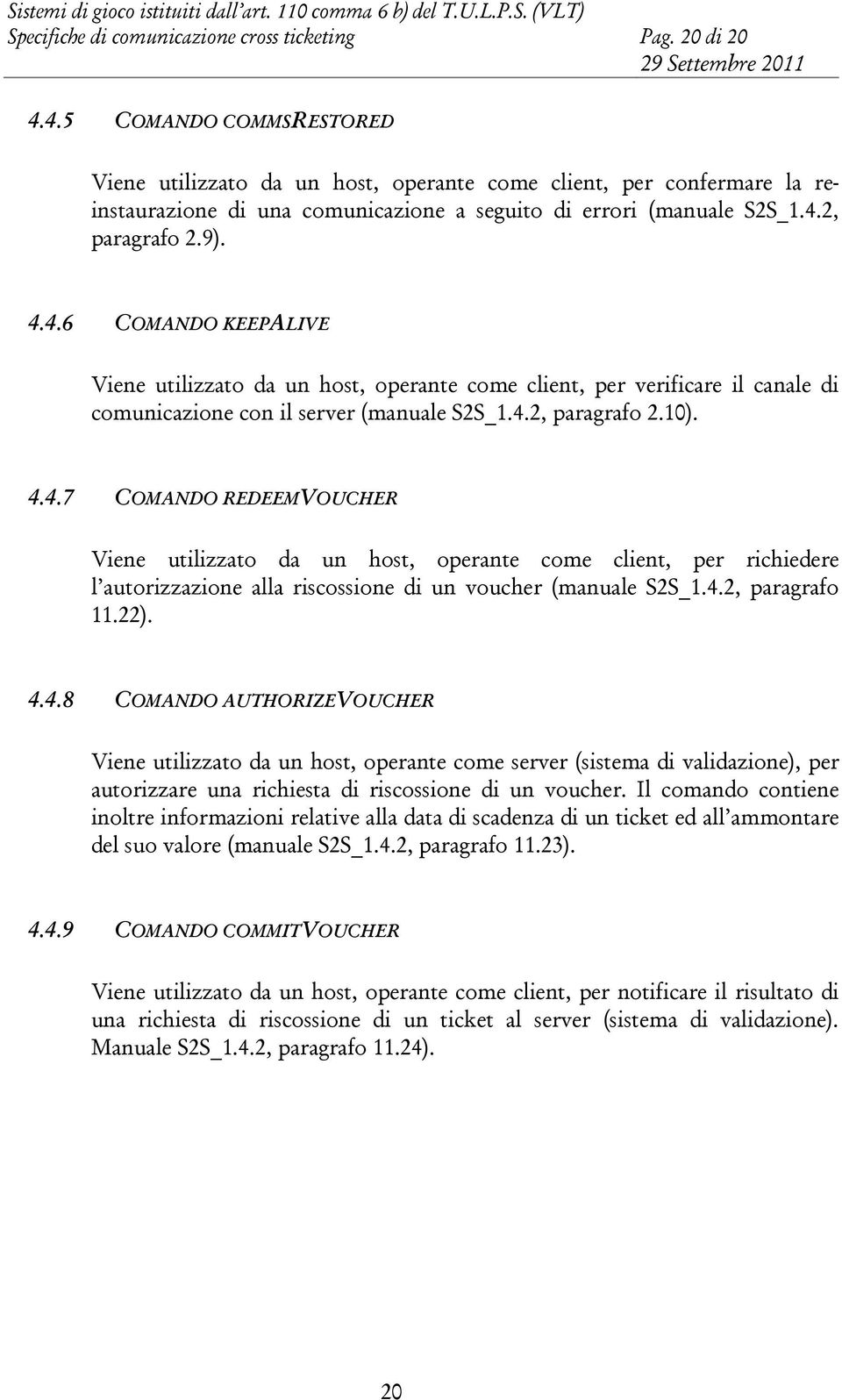 4.2, paragrafo 2.10). 4.4.7 COMANDO REDEEMVOUCHER Viene utilizzato da un host, operante come client, per richiedere l autorizzazione alla riscossione di un voucher (manuale S2S_1.4.2, paragrafo 11.