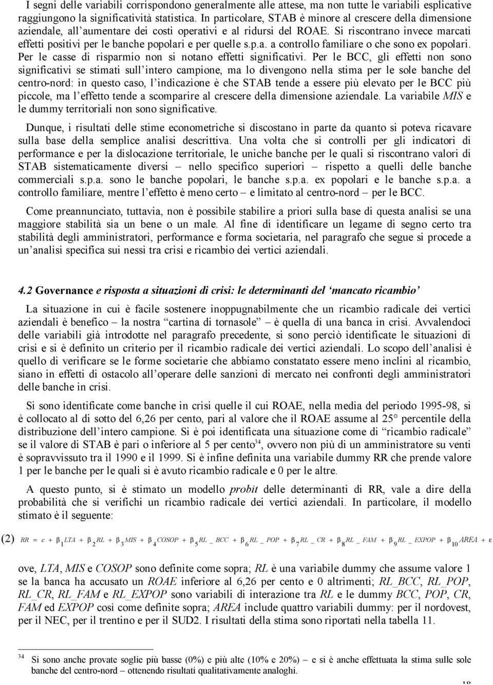 Si riscontrano invece marcati effetti positivi per le banche popolari e per quelle s.p.a. a controllo familiare o che sono ex popolari. Per le casse di risparmio non si notano effetti significativi.