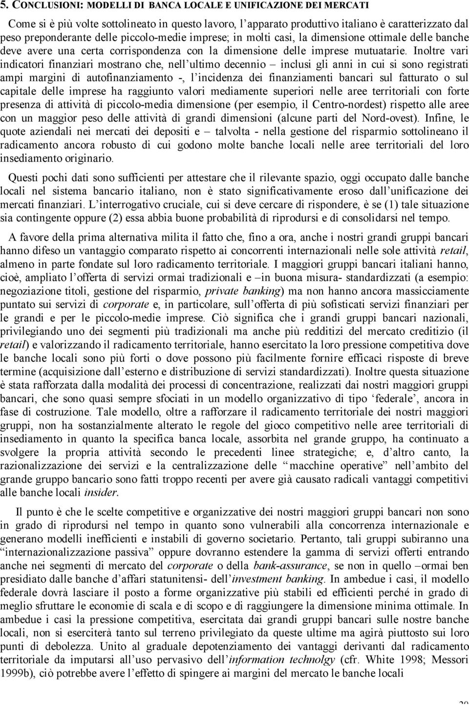 Inoltre vari indicatori finanziari mostrano che, nell ultimo decennio inclusi gli anni in cui si sono registrati ampi margini di autofinanziamento -, l incidenza dei finanziamenti bancari sul