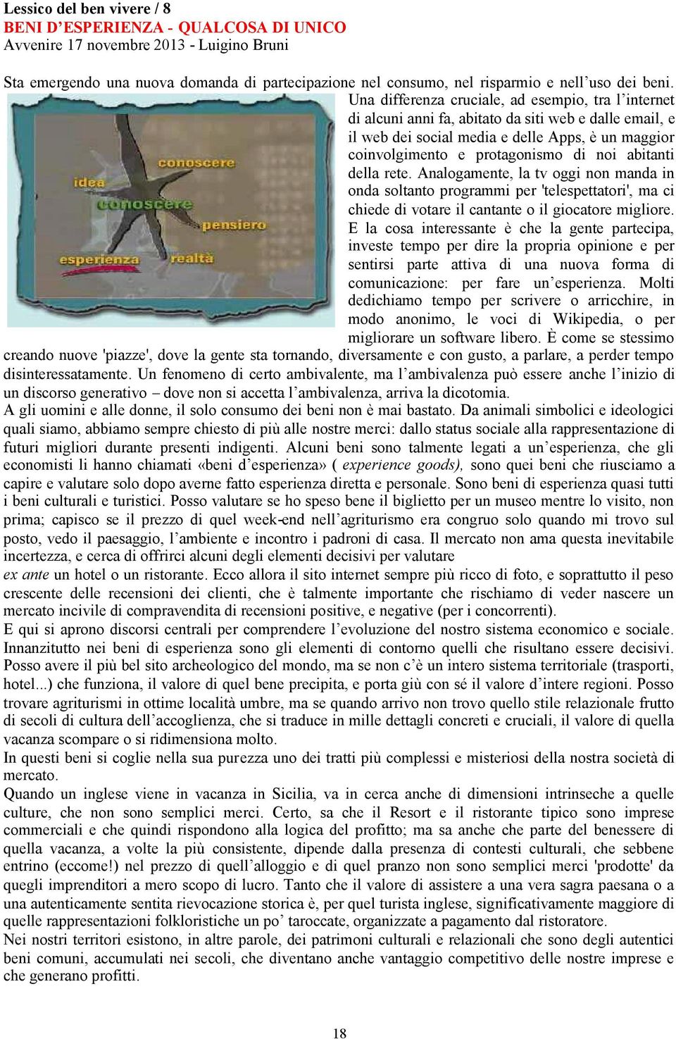 noi abitanti della rete. Analogamente, la tv oggi non manda in onda soltanto programmi per 'telespettatori', ma ci chiede di votare il cantante o il giocatore migliore.