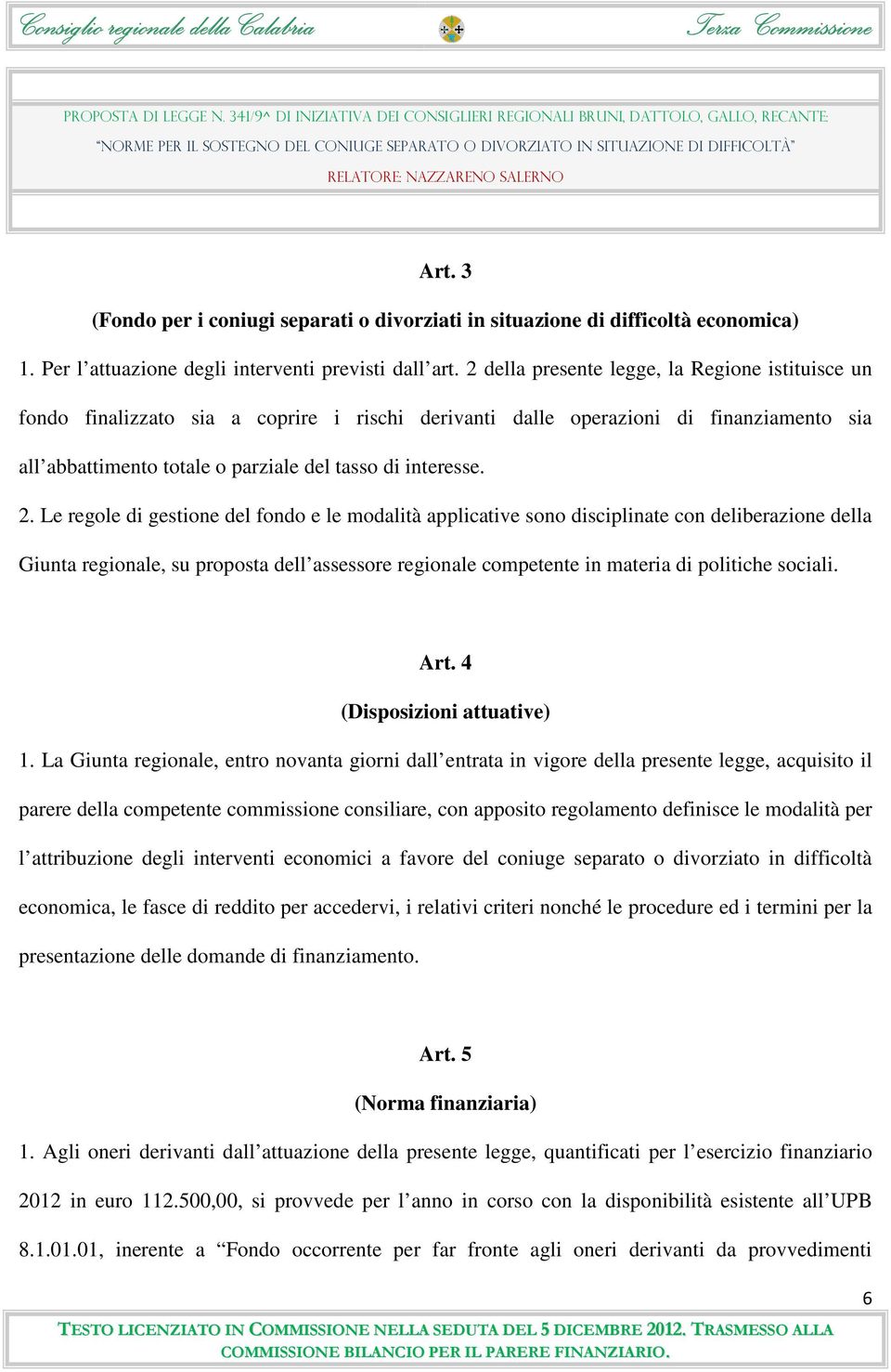 Le regole di gestione del fondo e le modalità applicative sono disciplinate con deliberazione della Giunta regionale, su proposta dell assessore regionale competente in materia di politiche sociali.