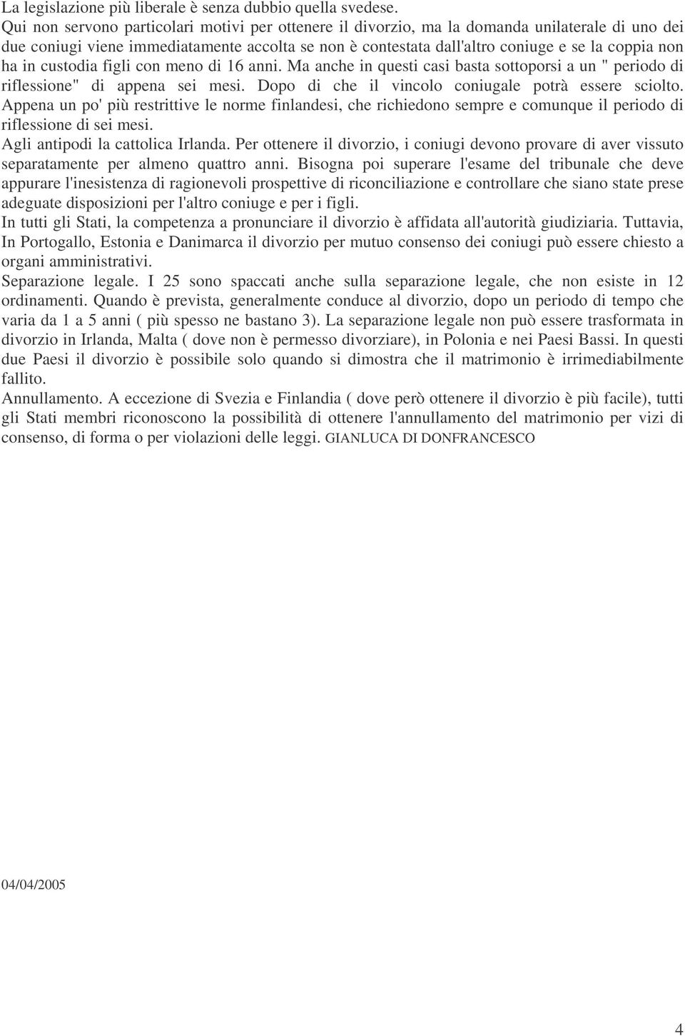 in custodia figli con meno di 16 anni. Ma anche in questi casi basta sottoporsi a un " periodo di riflessione" di appena sei mesi. Dopo di che il vincolo coniugale potrà essere sciolto.