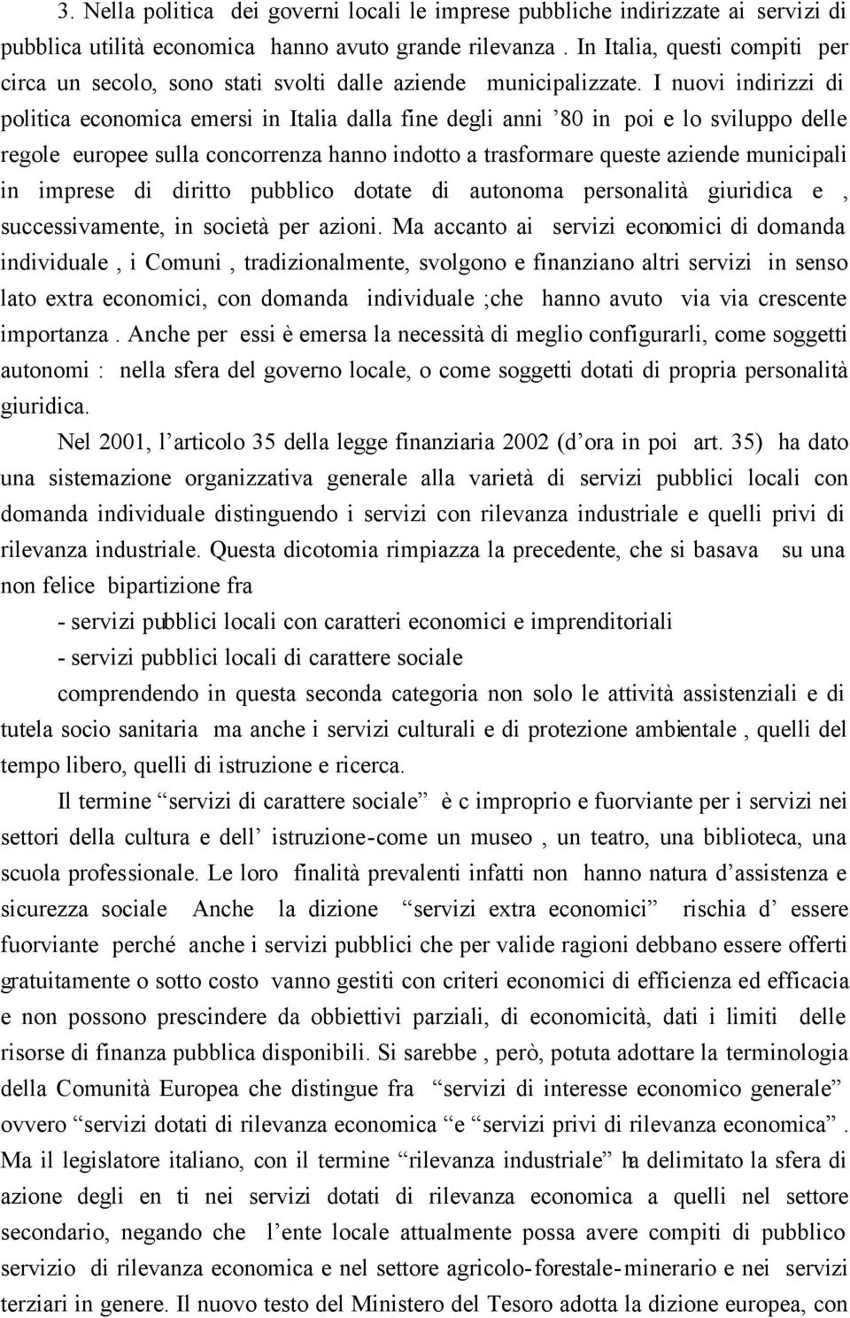 I nuovi indirizzi di politica economica emersi in Italia dalla fine degli anni 80 in poi e lo sviluppo delle regole europee sulla concorrenza hanno indotto a trasformare queste aziende municipali in