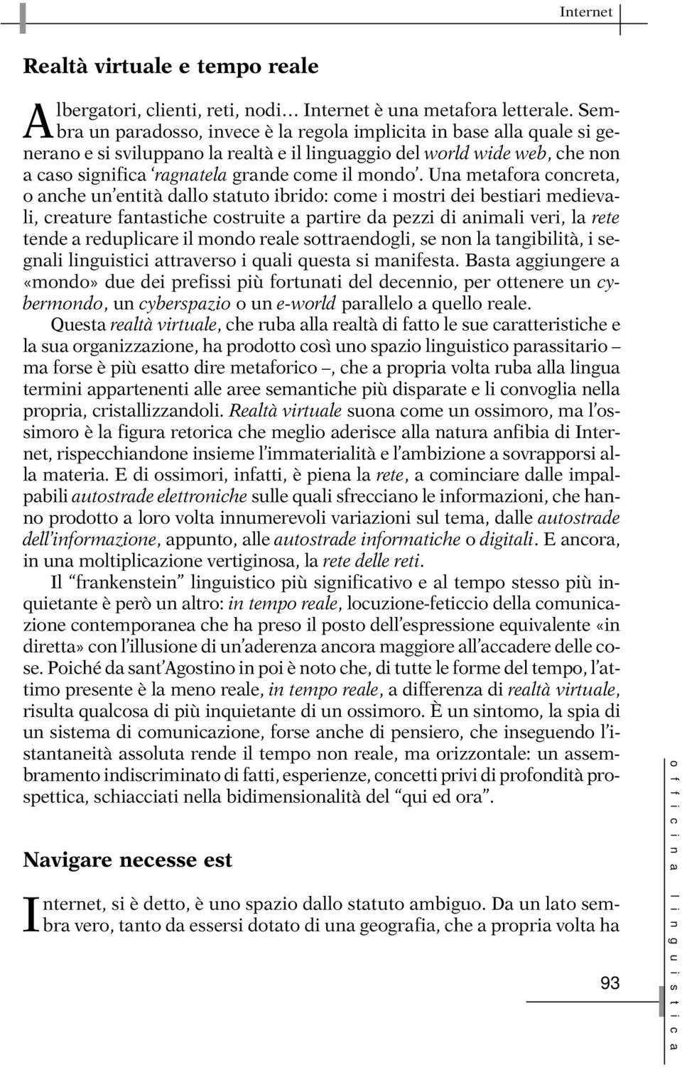 Una metafora concreta, o anche un entità dallo statuto ibrido: come i mostri dei bestiari medievali, creature fantastiche costruite a partire da pezzi di animali veri, la rete tende a reduplicare il