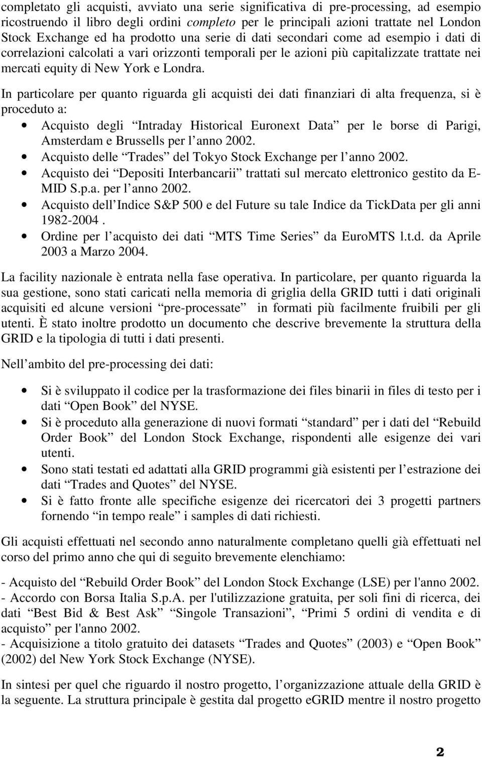 In particolare per quanto riguarda gli acquisti dei dati finanziari di alta frequenza, si è proceduto a: Acquisto degli Intraday Historical Euronext Data per le borse di Parigi, Amsterdam e Brussells