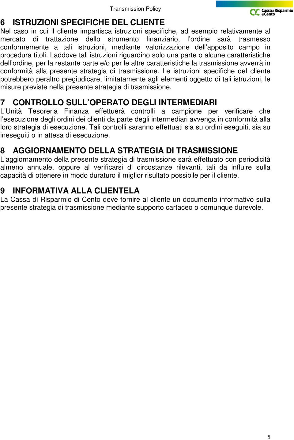 Laddove tali istruzioni riguardino solo una parte o alcune caratteristiche dell ordine, per la restante parte e/o per le altre caratteristiche la trasmissione avverrà in conformità alla presente