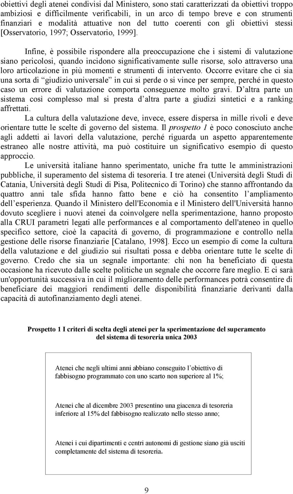 Infine, è possibile rispondere alla preoccupazione che i sistemi di valutazione siano pericolosi, quando incidono significativamente sulle risorse, solo attraverso una loro articolazione in più