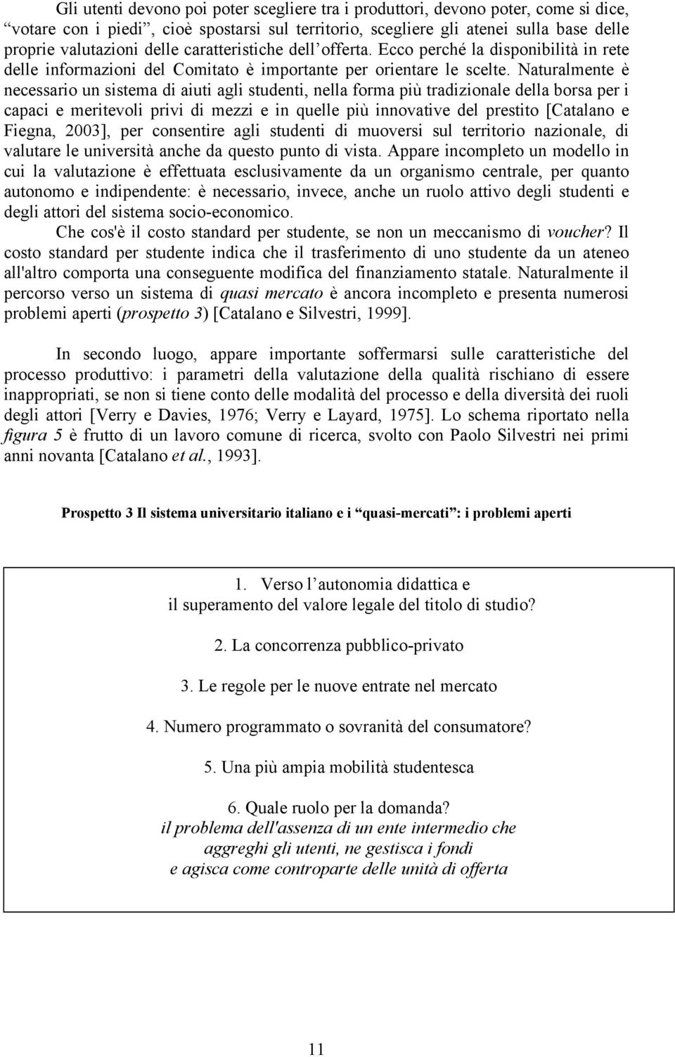 Naturalmente è necessario un sistema di aiuti agli studenti, nella forma più tradizionale della borsa per i capaci e meritevoli privi di mezzi e in quelle più innovative del prestito [Catalano e