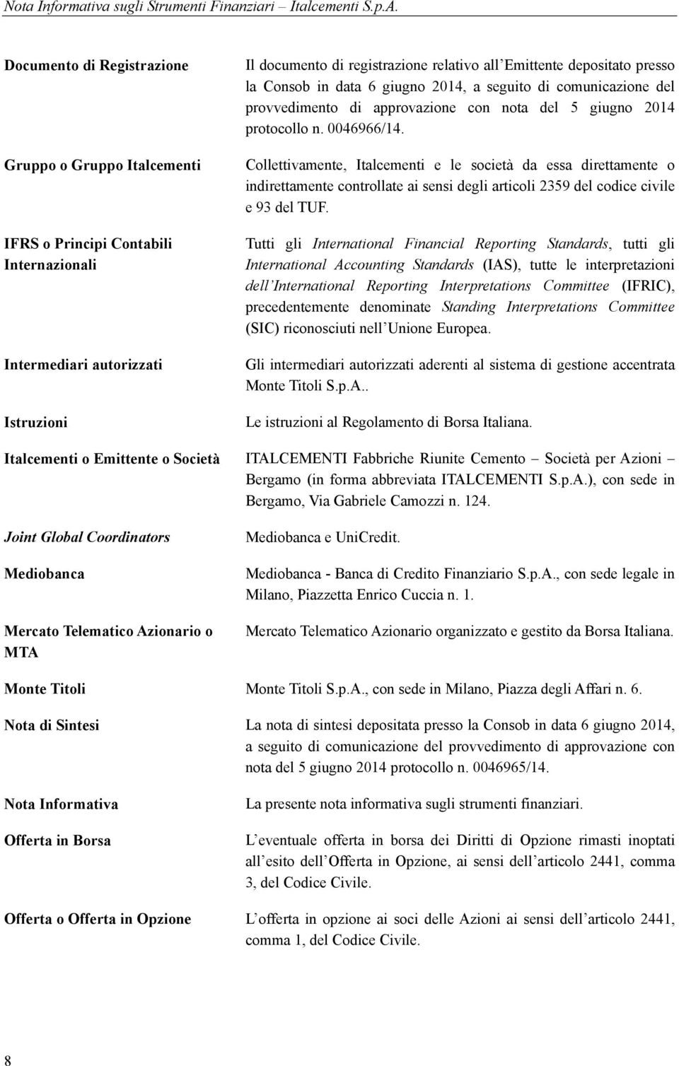 Collettivamente, Italcementi e le società da essa direttamente o indirettamente controllate ai sensi degli articoli 2359 del codice civile e 93 del TUF.