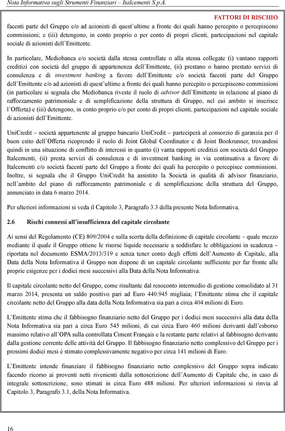 In particolare, Mediobanca e/o società dalla stessa controllate o alla stessa collegate (i) vantano rapporti creditizi con società del gruppo di appartenenza dell Emittente, (ii) prestano o hanno