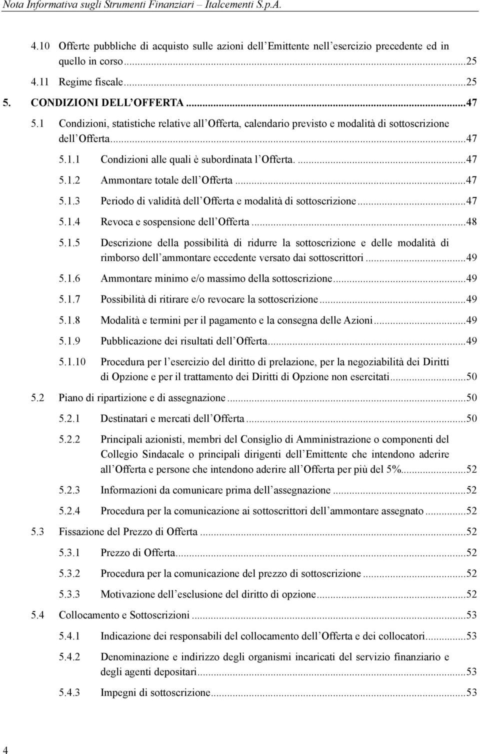 .. 47 5.1.3 Periodo di validità dell Offerta e modalità di sottoscrizione... 47 5.1.4 Revoca e sospensione dell Offerta... 48 5.1.5 Descrizione della possibilità di ridurre la sottoscrizione e delle modalità di rimborso dell ammontare eccedente versato dai sottoscrittori.