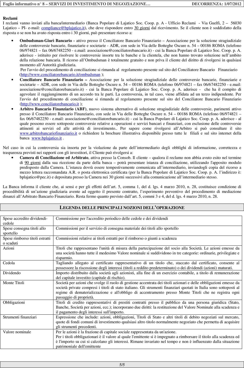 Se il cliente non è soddisfatto della risposta o se non ha avuto risposta entro i 30 giorni, può presentare ricorso a: Ombudsman-Giurì Bancario - attivo presso il Conciliatore Bancario Finanziario