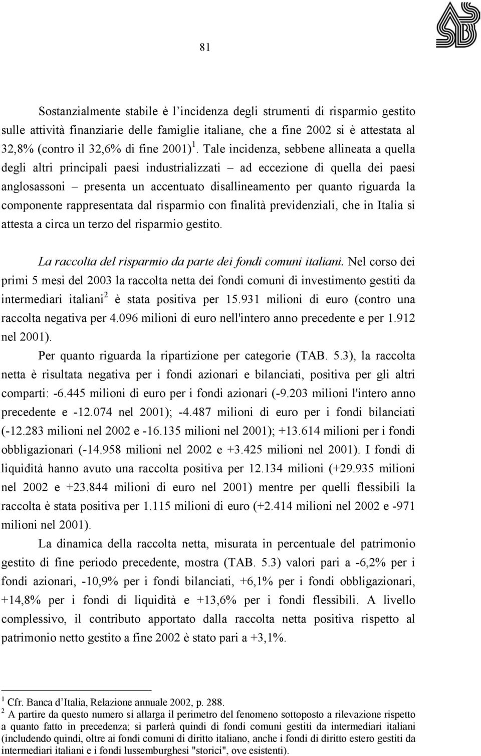 Tale incidenza, sebbene allineata a quella degli altri principali paesi industrializzati ad eccezione di quella dei paesi anglosassoni presenta un accentuato disallineamento per quanto riguarda la