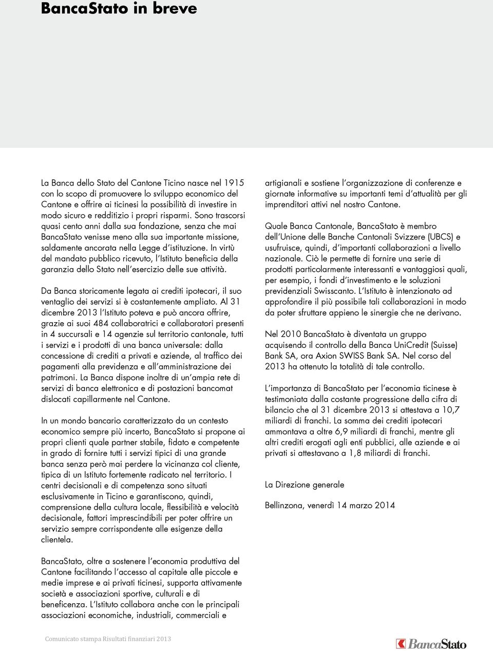 Sono trascorsi quasi cento anni dalla sua fondazione, senza che mai BancaStato venisse meno alla sua importante missione, saldamente ancorata nella Legge d istituzione.