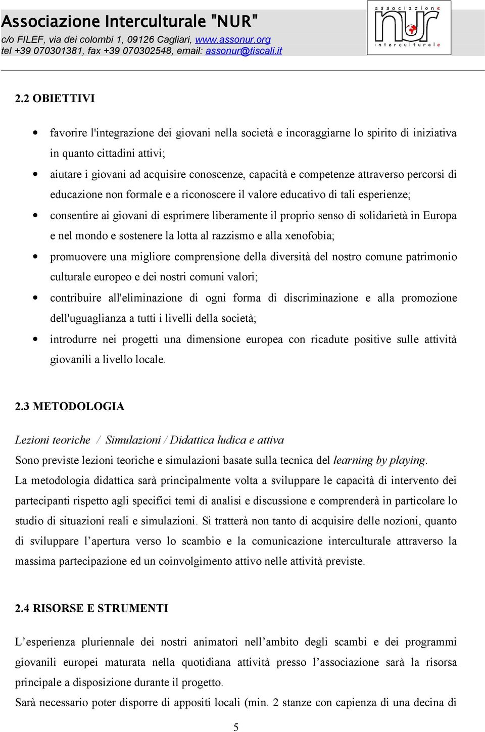 mondo e sostenere la lotta al razzismo e alla xenofobia; promuovere una migliore comprensione della diversità del nostro comune patrimonio culturale europeo e dei nostri comuni valori; contribuire