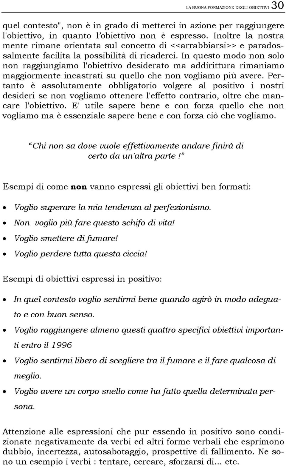 In questo modo non solo non raggiungiamo l'obiettivo desiderato ma addirittura rimaniamo maggiormente incastrati su quello che non vogliamo più avere.