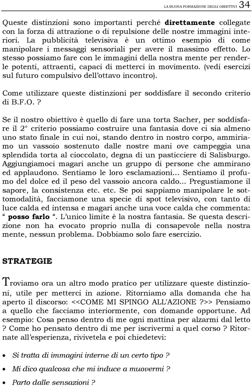 Lo stesso possiamo fare con le immagini della nostra mente per renderle potenti, attraenti, capaci di metterci in movimento. (vedi esercizi sul futuro compulsivo dell ottavo incontro).