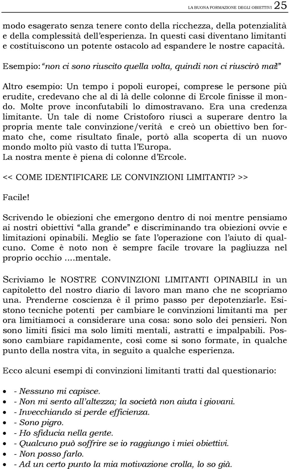 Altro esempio: Un tempo i popoli europei, comprese le persone più erudite, credevano che al di là delle colonne di Ercole finisse il mondo. Molte prove inconfutabili lo dimostravano.