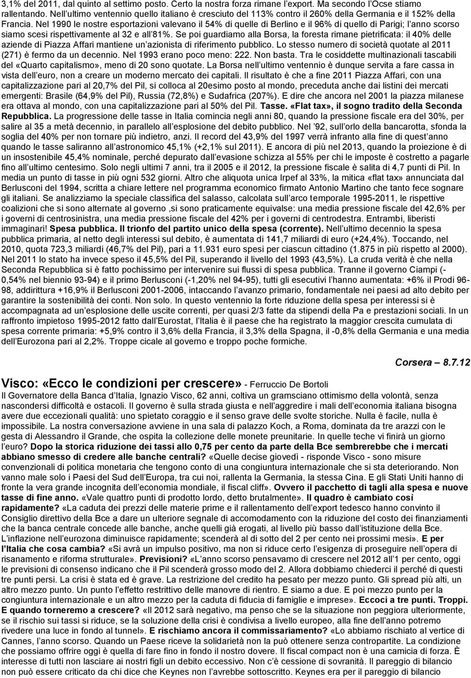 Nel 1990 le nostre esportazioni valevano il 54% di quelle di Berlino e il 96% di quello di Parigi; l anno scorso siamo scesi rispettivamente al 32 e all 81%.