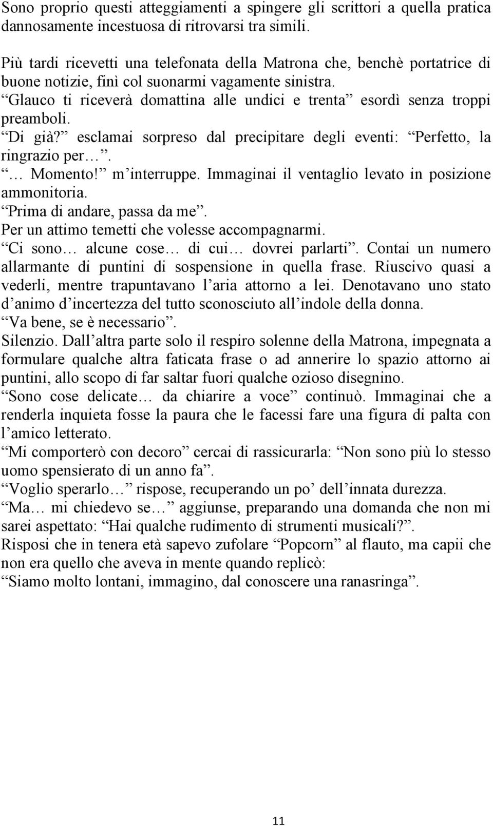 Glauco ti riceverà domattina alle undici e trenta esordì senza troppi preamboli. Di già? esclamai sorpreso dal precipitare degli eventi: Perfetto, la ringrazio per. Momento! m interruppe.