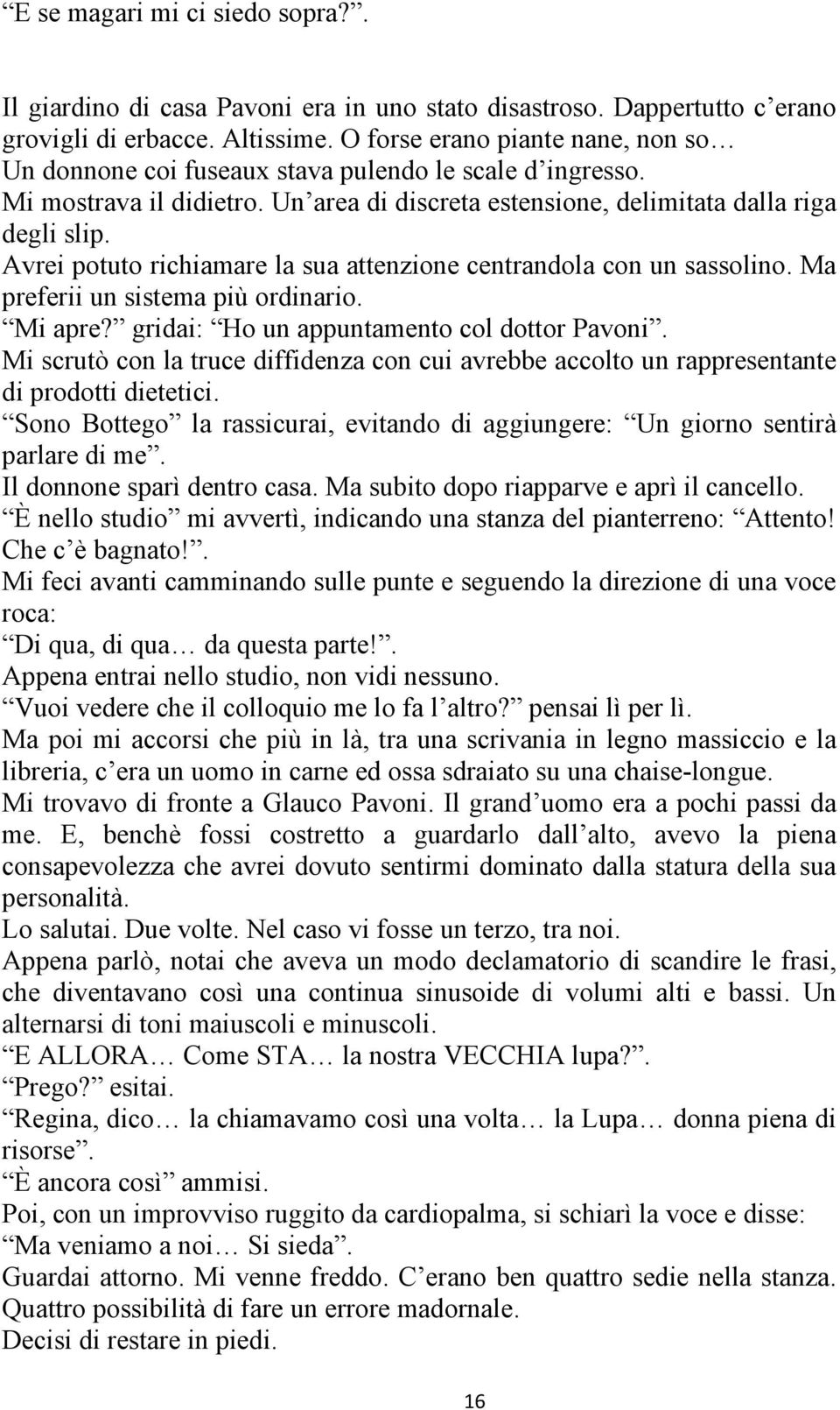 Avrei potuto richiamare la sua attenzione centrandola con un sassolino. Ma preferii un sistema più ordinario. Mi apre? gridai: Ho un appuntamento col dottor Pavoni.