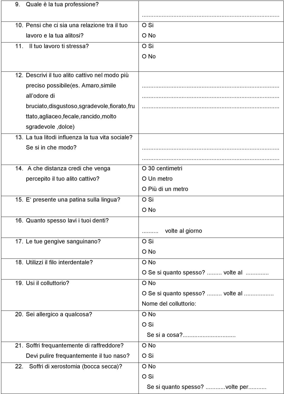 A che distanza credi che venga O 30 centimetri percepito il tuo alito cattivo? O Un metro O Più di un metro 15. E presente una patina sulla lingua? 16. Quanto spesso lavi i tuoi denti?