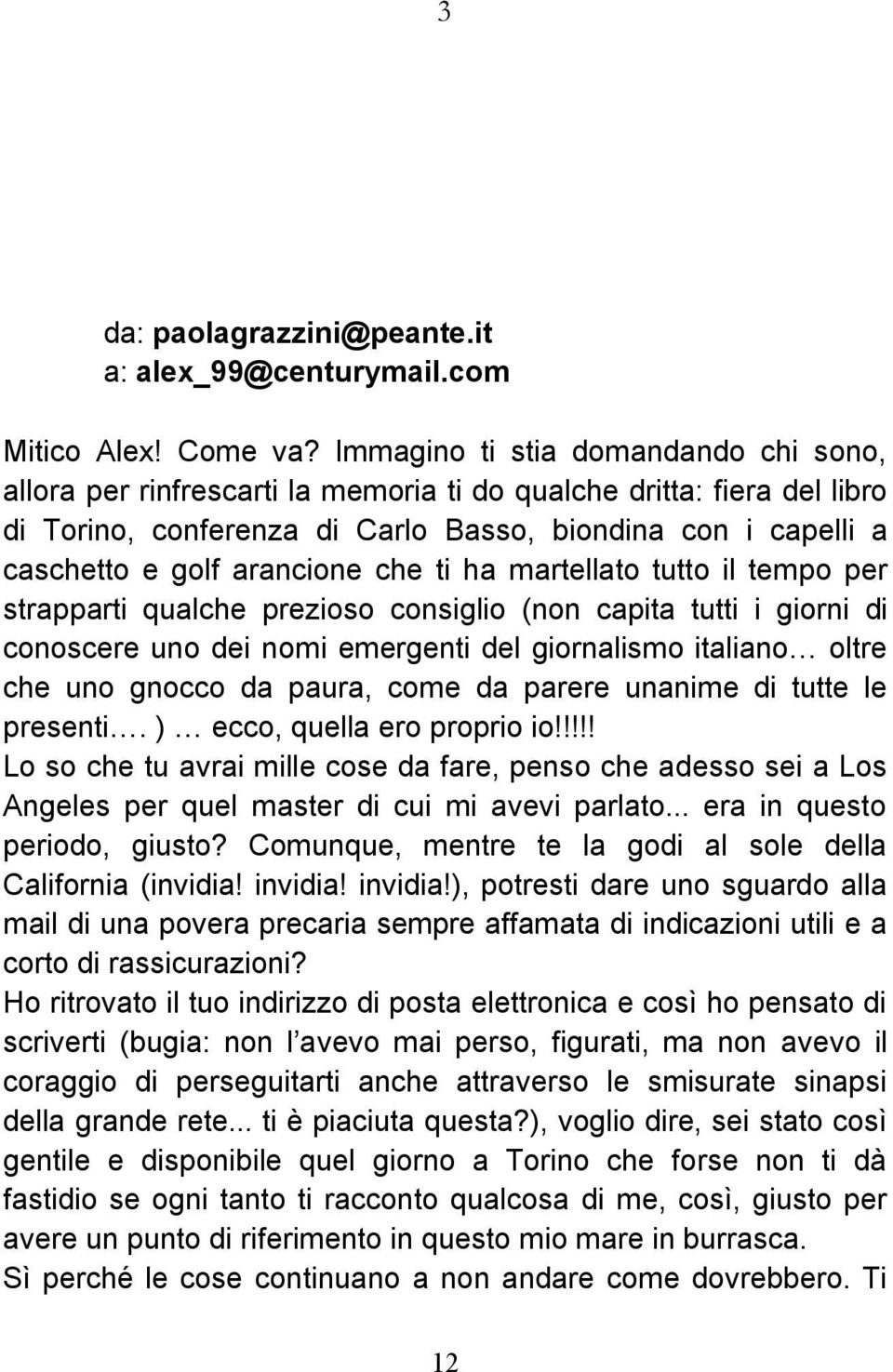 arancione che ti ha martellato tutto il tempo per strapparti qualche prezioso consiglio (non capita tutti i giorni di conoscere uno dei nomi emergenti del giornalismo italiano oltre che uno gnocco da