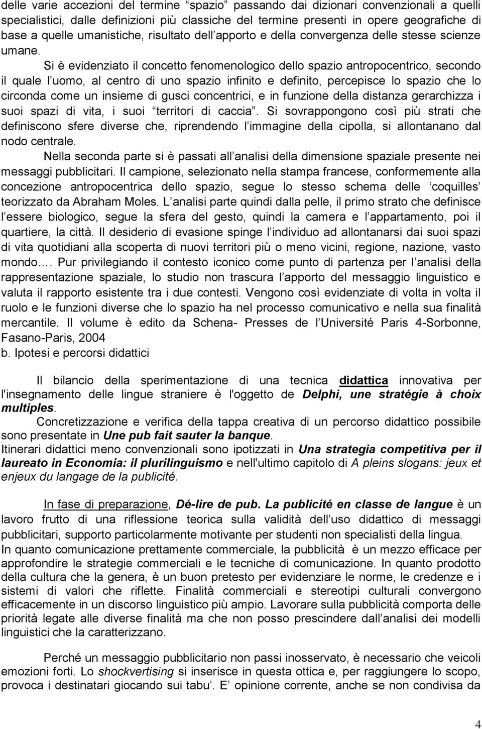 Si è evidenziato il concetto fenomenologico dello spazio antropocentrico, secondo il quale l uomo, al centro di uno spazio infinito e definito, percepisce lo spazio che lo circonda come un insieme di