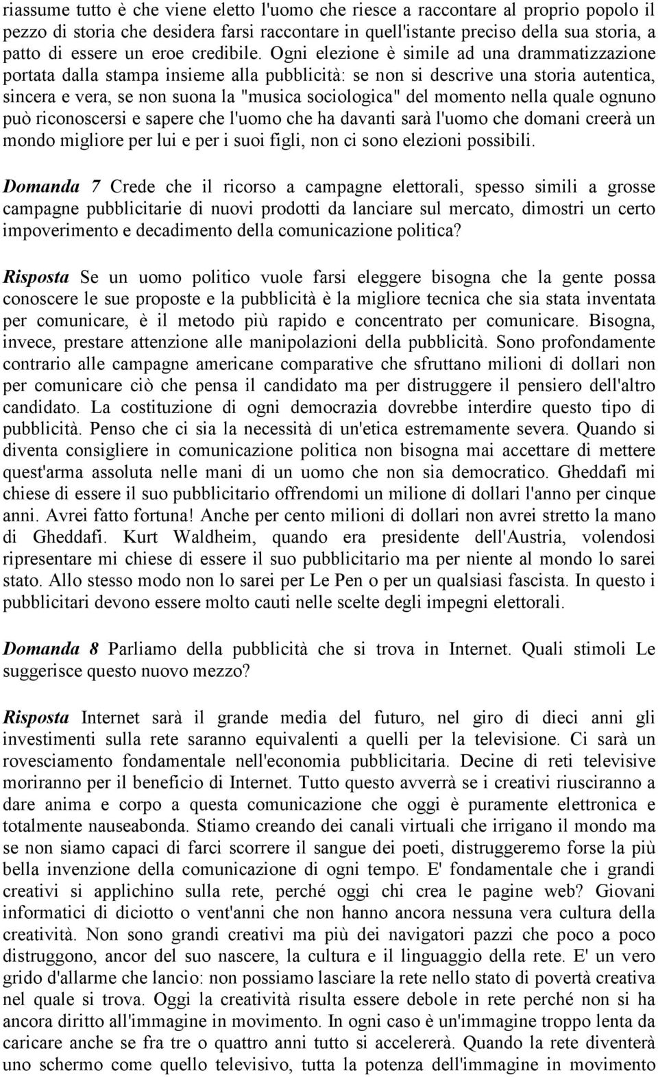 Ogni elezione è simile ad una drammatizzazione portata dalla stampa insieme alla pubblicità: se non si descrive una storia autentica, sincera e vera, se non suona la "musica sociologica" del momento