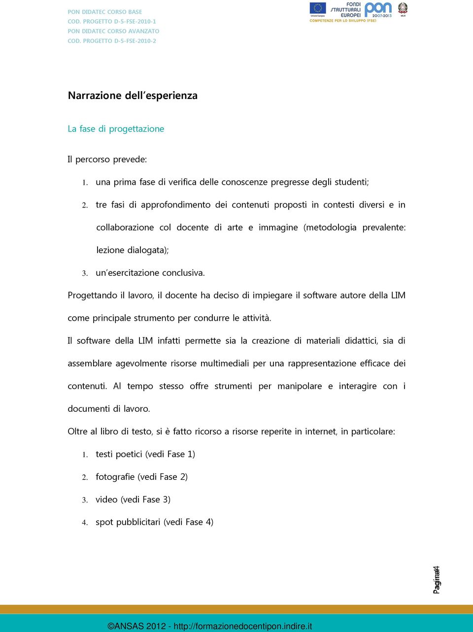 Progettando il lavoro, il docente ha deciso di impiegare il software autore della LIM come principale strumento per condurre le attività.