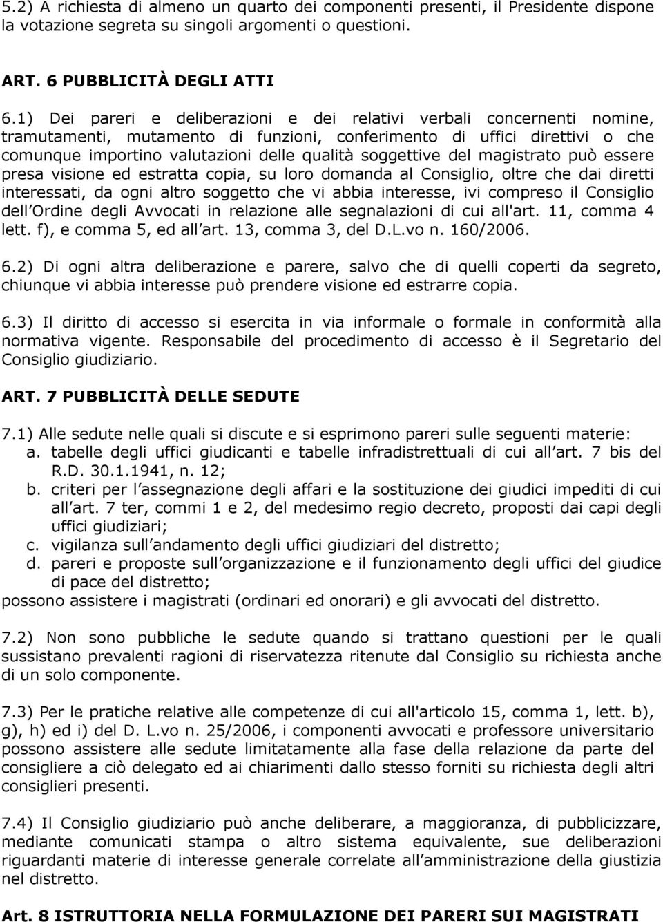 soggettive del magistrato può essere presa visione ed estratta copia, su loro domanda al Consiglio, oltre che dai diretti interessati, da ogni altro soggetto che vi abbia interesse, ivi compreso il