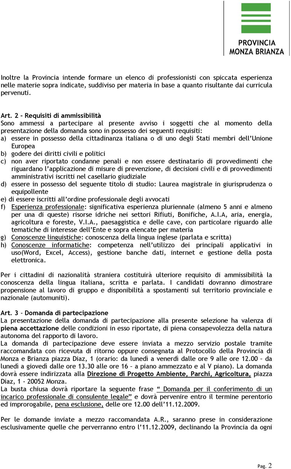 della cittadinanza italiana o di uno degli Stati membri dell Unione Europea b) godere dei diritti civili e politici c) non aver riportato condanne penali e non essere destinatario di provvedimenti