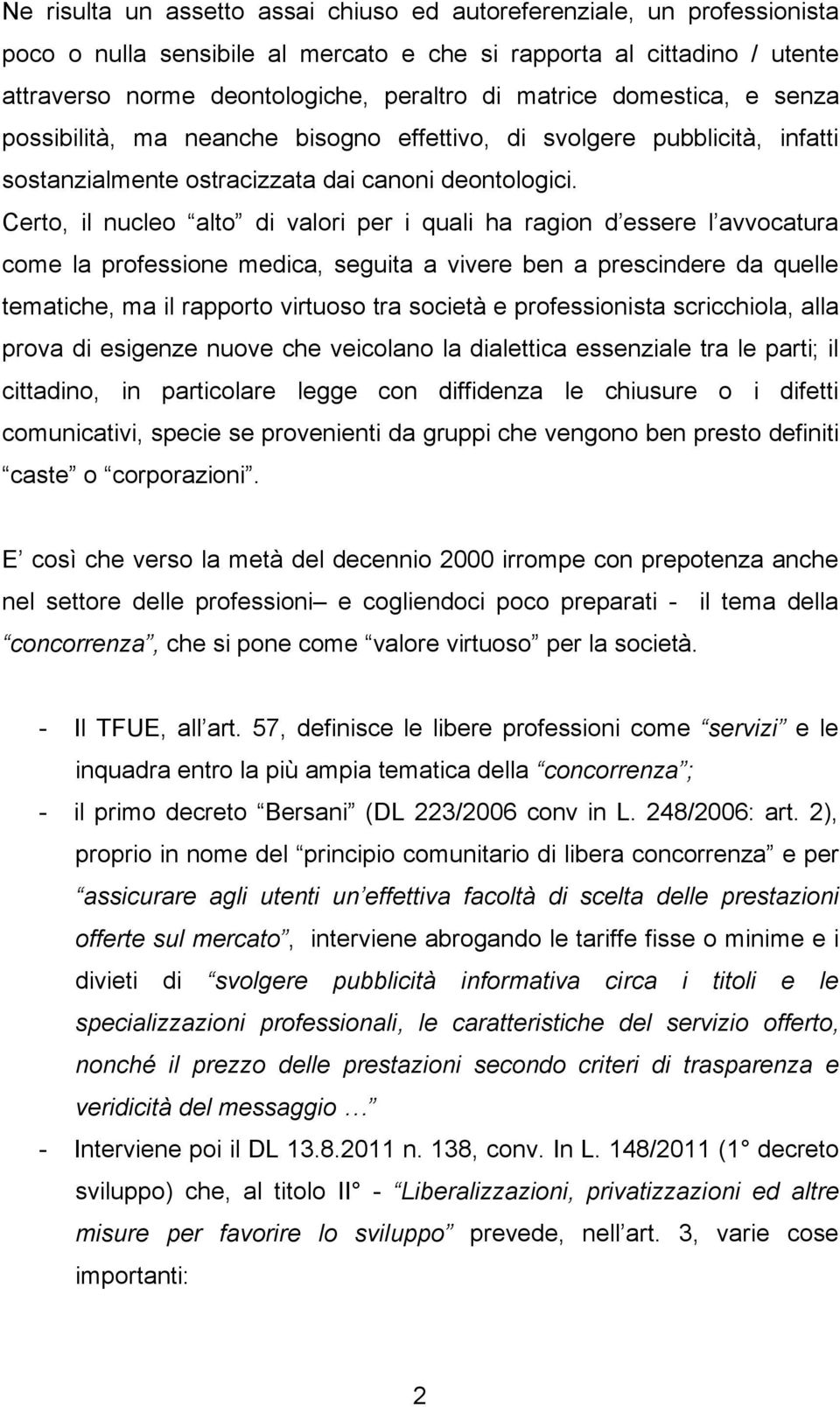 Certo, il nucleo alto di valori per i quali ha ragion d essere l avvocatura come la professione medica, seguita a vivere ben a prescindere da quelle tematiche, ma il rapporto virtuoso tra società e