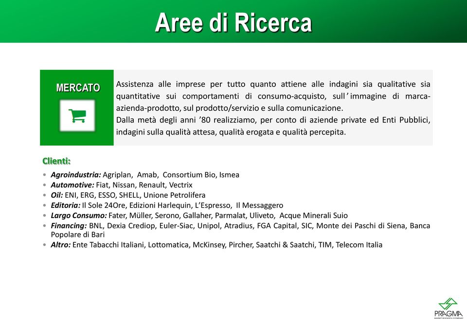 Clienti: Agroindustria: Agriplan, Amab, Consortium Bio, Ismea Automotive: Fiat, Nissan, Renault, Vectrix Oil: ENI, ERG, ESSO, SHELL, Unione Petrolifera Editoria: Il Sole 24Ore, Edizioni Harlequin, L