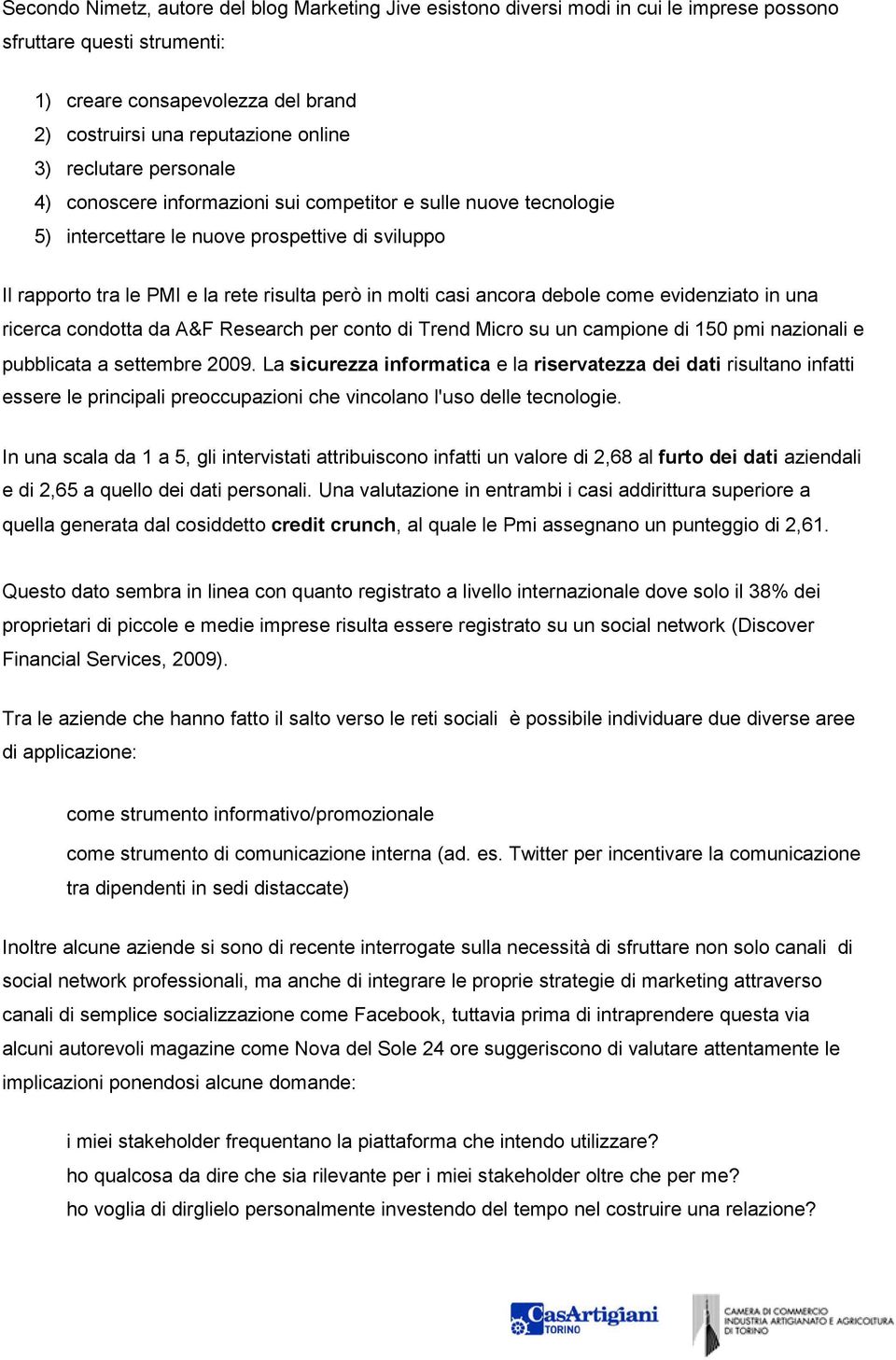 ancora debole come evidenziato in una ricerca condotta da A&F Research per conto di Trend Micro su un campione di 150 pmi nazionali e pubblicata a settembre 2009.