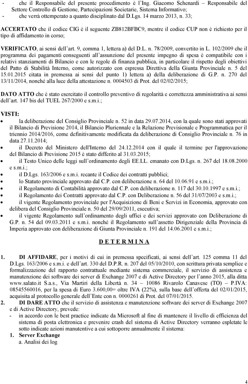 33; ACCERTATO che il codice CIG è il seguente ZB812BFBC9, mentre il codice CUP non è richiesto per il tipo di affidamento in corso; VERIFICATO, ai sensi dell art. 9, comma 1, lettera a) del D.L. n. 78/2009, convertito in L.