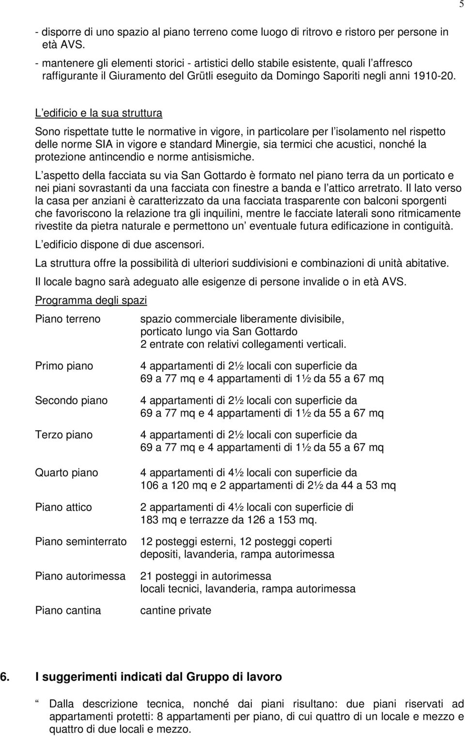 L edificio e la sua struttura Sono rispettate tutte le normative in vigore, in particolare per l isolamento nel rispetto delle norme SIA in vigore e standard Minergie, sia termici che acustici,