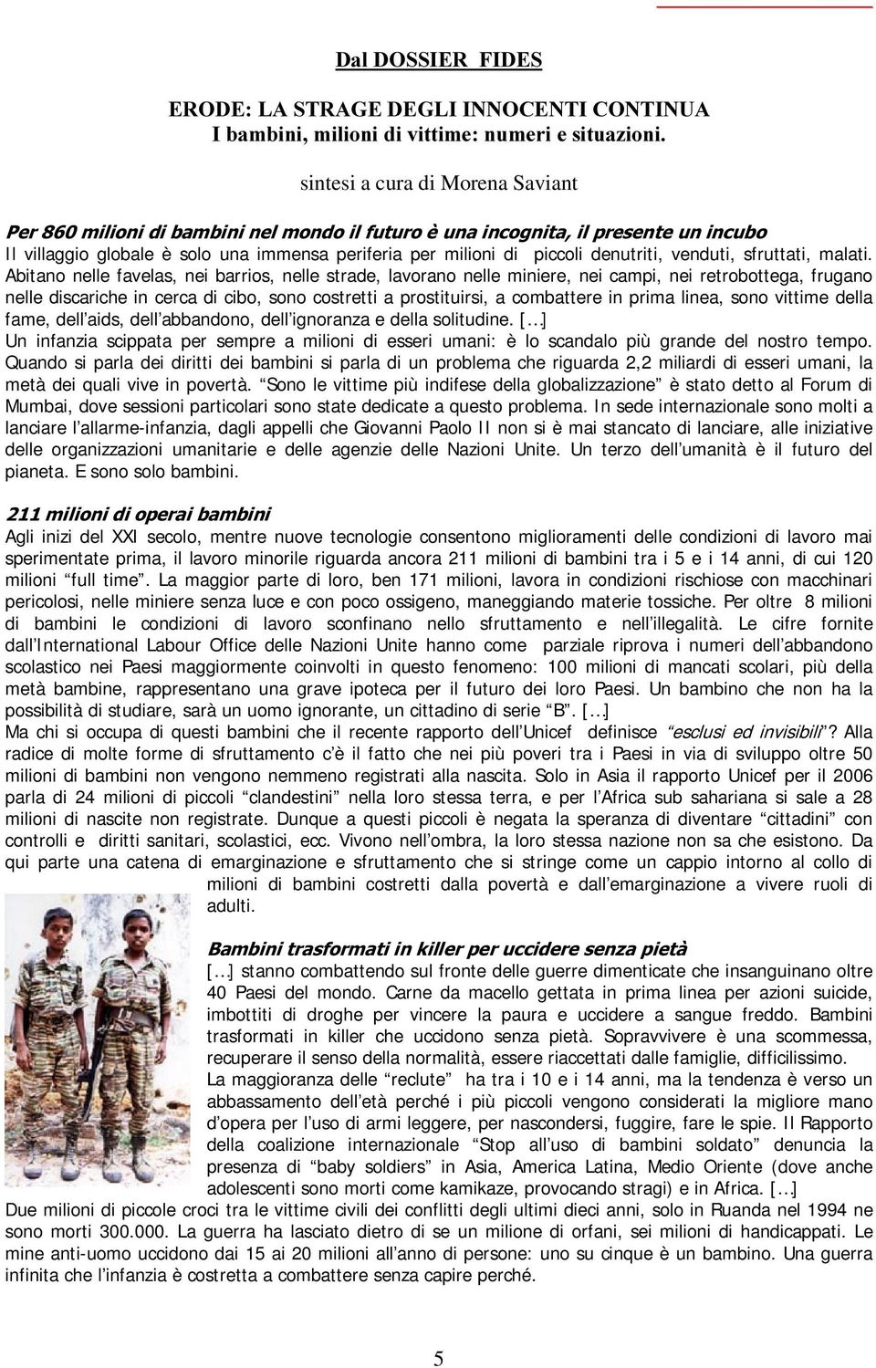 Abitano nelle favelas, nei barrios, nelle strade, lavorano nelle miniere, nei campi, nei retrobottega, frugano nelle discariche in cerca di cibo, sono costretti a prostituirsi, a combattere in prima