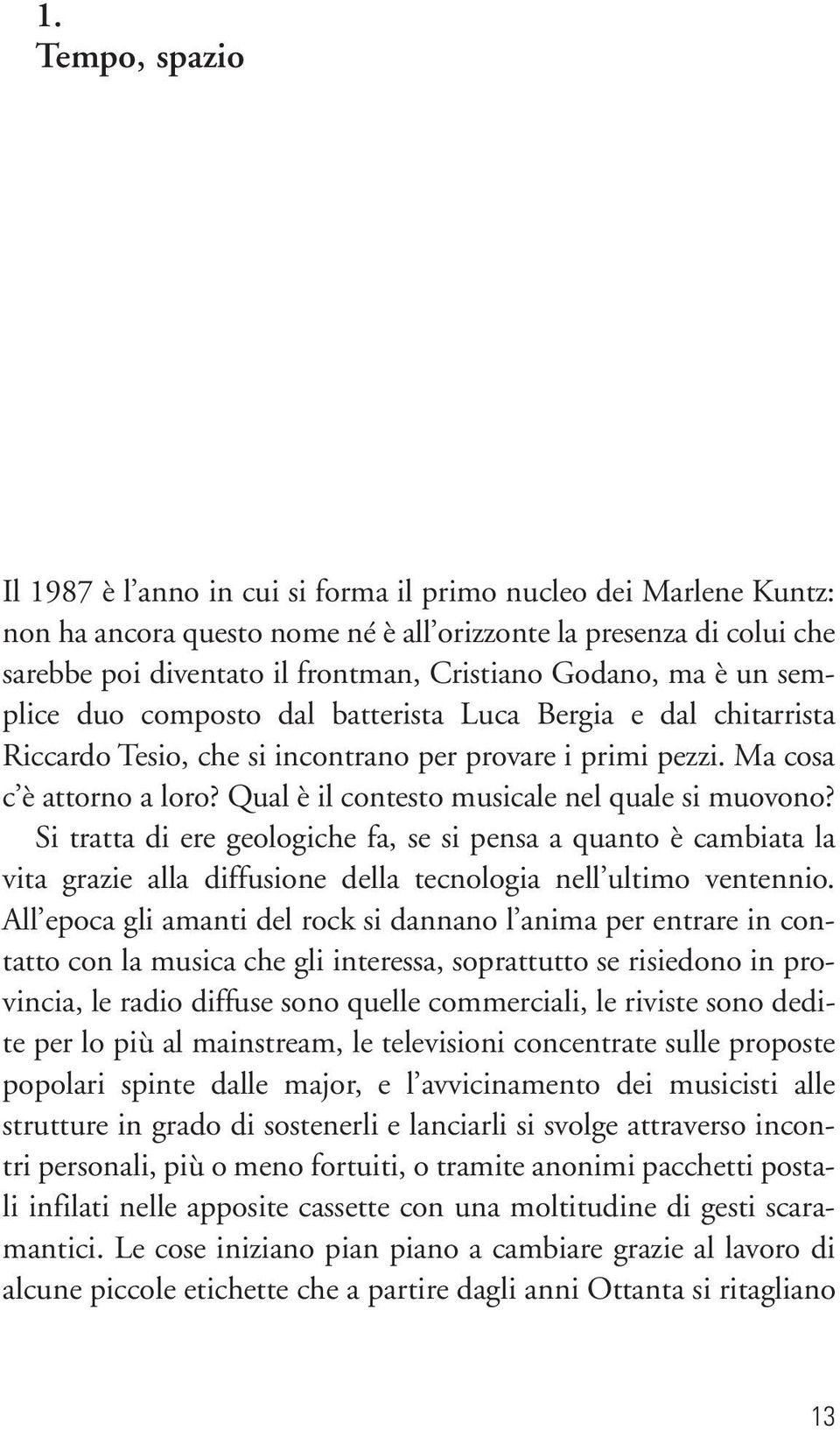 Qual è il contesto musicale nel quale si muovono? Si tratta di ere geologiche fa, se si pensa a quanto è cambiata la vita grazie alla diffusione della tecnologia nell ultimo ventennio.