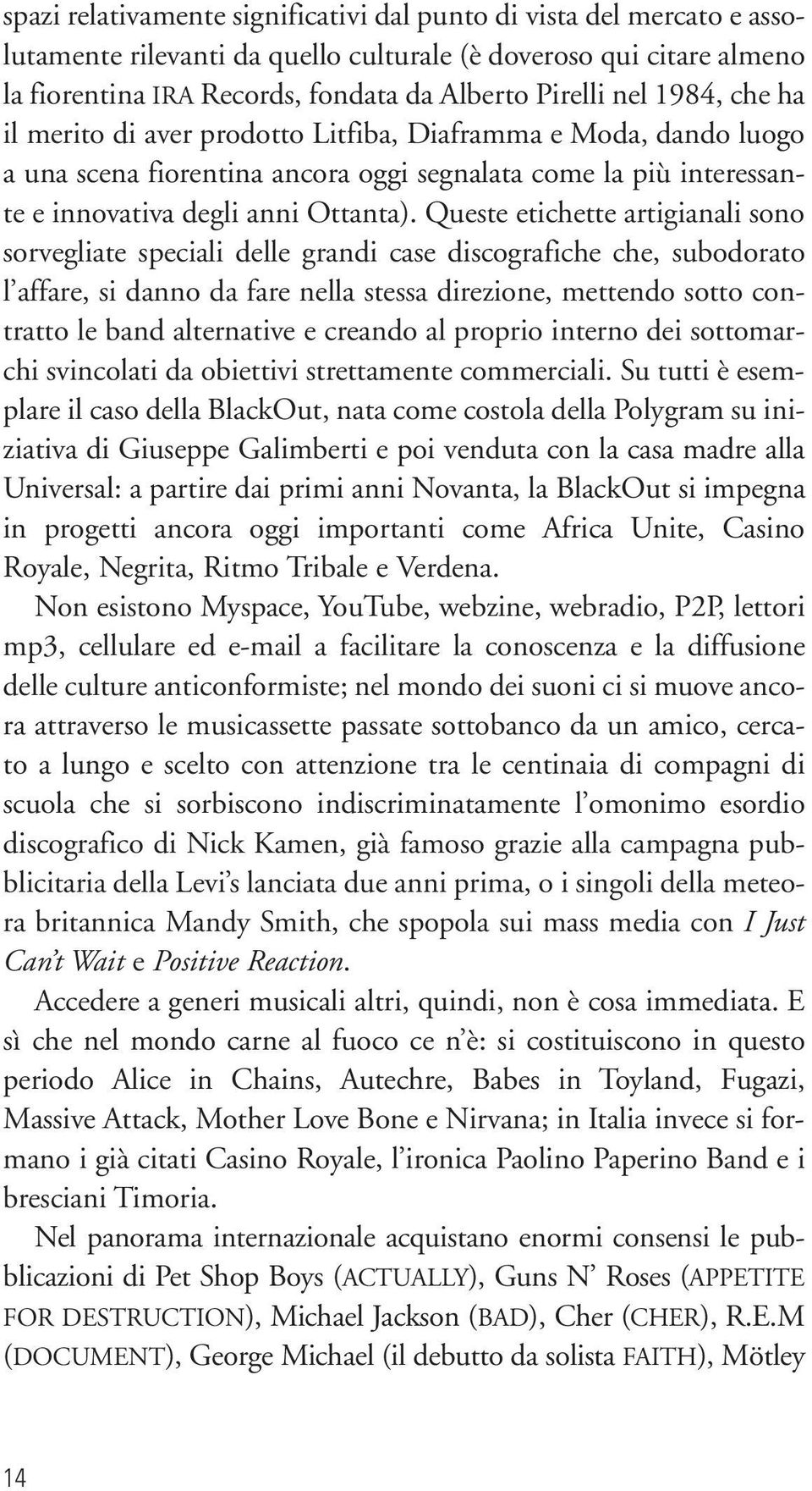 Queste etichette artigianali sono sorvegliate speciali delle grandi case discografiche che, subodorato l affare, si danno da fare nella stessa direzione, mettendo sotto contratto le band alternative