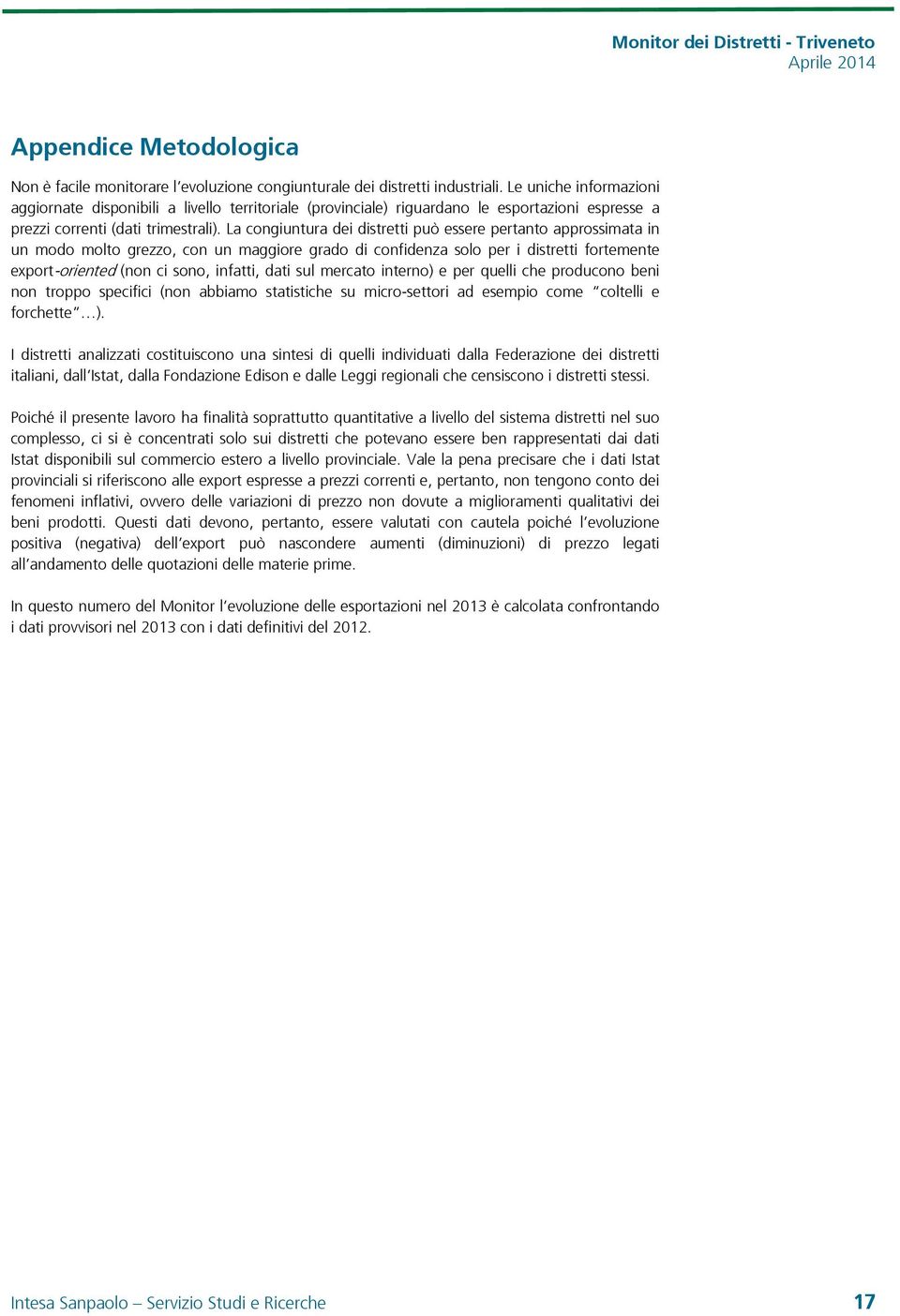 La congiuntura dei distretti può essere pertanto approssimata in un modo molto grezzo, con un maggiore grado di confidenza solo per i distretti fortemente export-oriented (non ci sono, infatti, dati