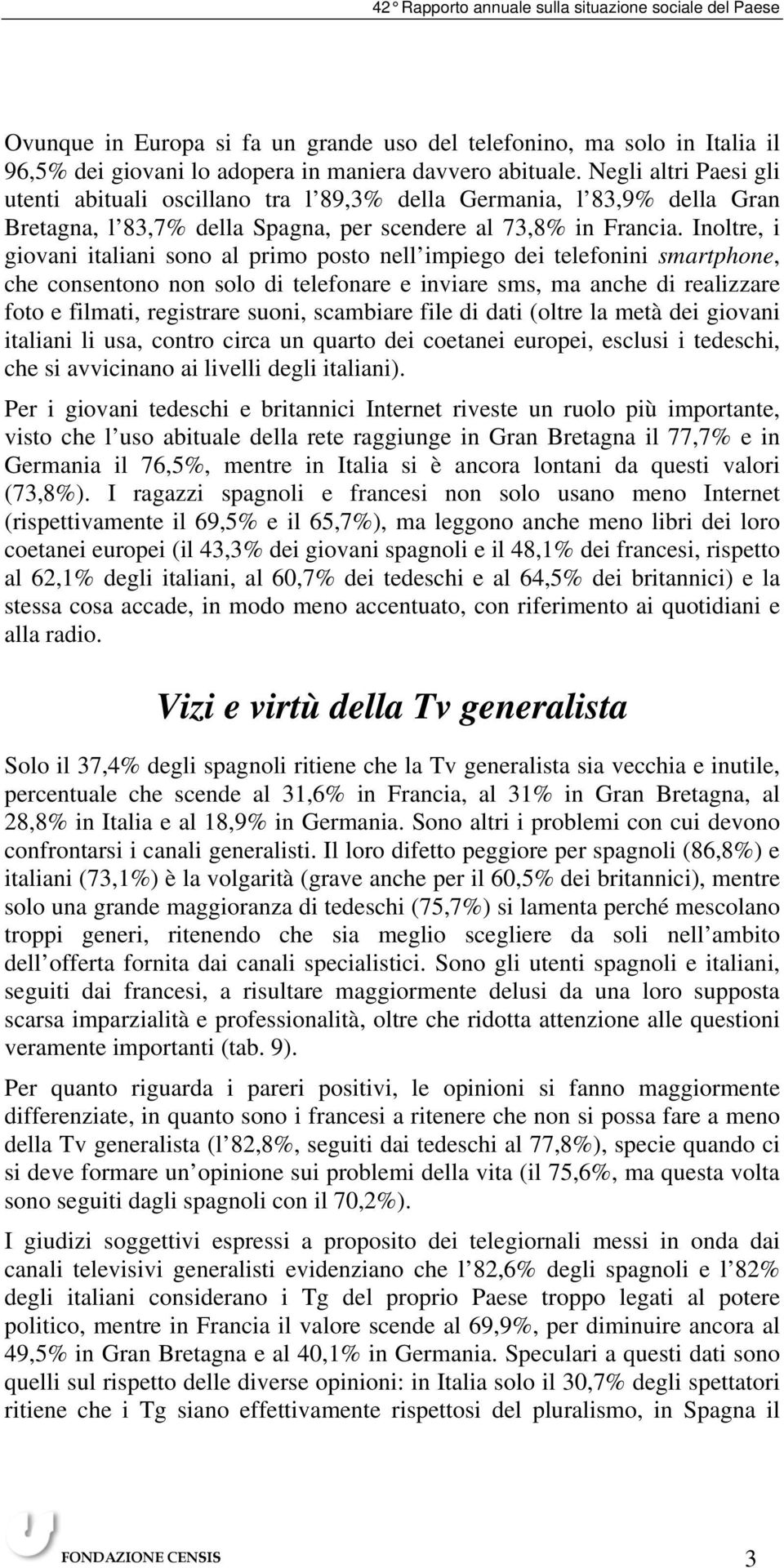 Inoltre, i giovani italiani sono al primo posto nell impiego dei telefonini smartphone, che consentono non solo di telefonare e inviare sms, ma anche di realizzare foto e filmati, registrare suoni,