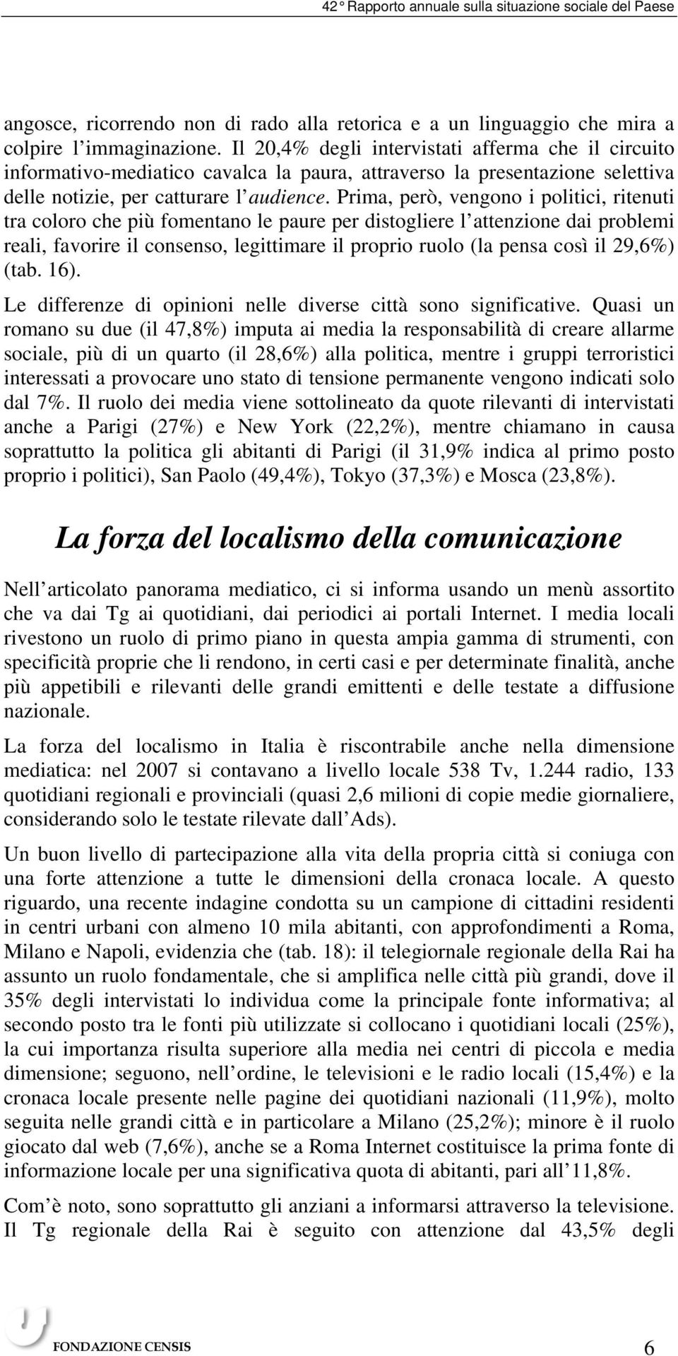 Prima, però, vengono i politici, ritenuti tra coloro che più fomentano le paure per distogliere l attenzione dai problemi reali, favorire il consenso, legittimare il proprio ruolo (la pensa così il