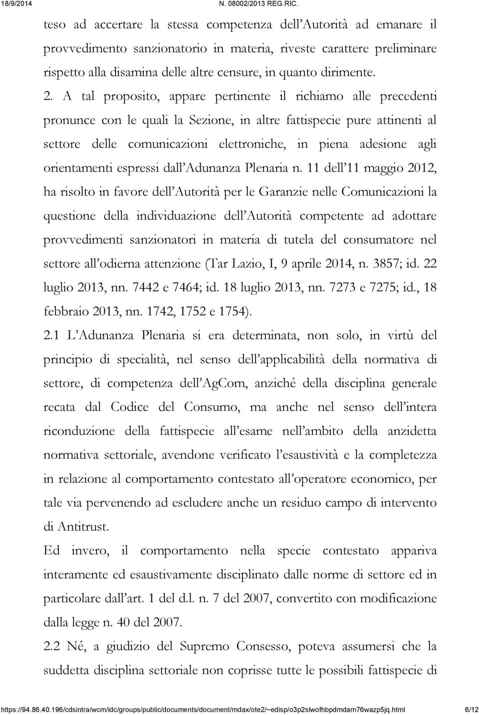 A tal proposito, appare pertinente il richiamo alle precedenti pronunce con le quali la Sezione, in altre fattispecie pure attinenti al settore delle comunicazioni elettroniche, in piena adesione