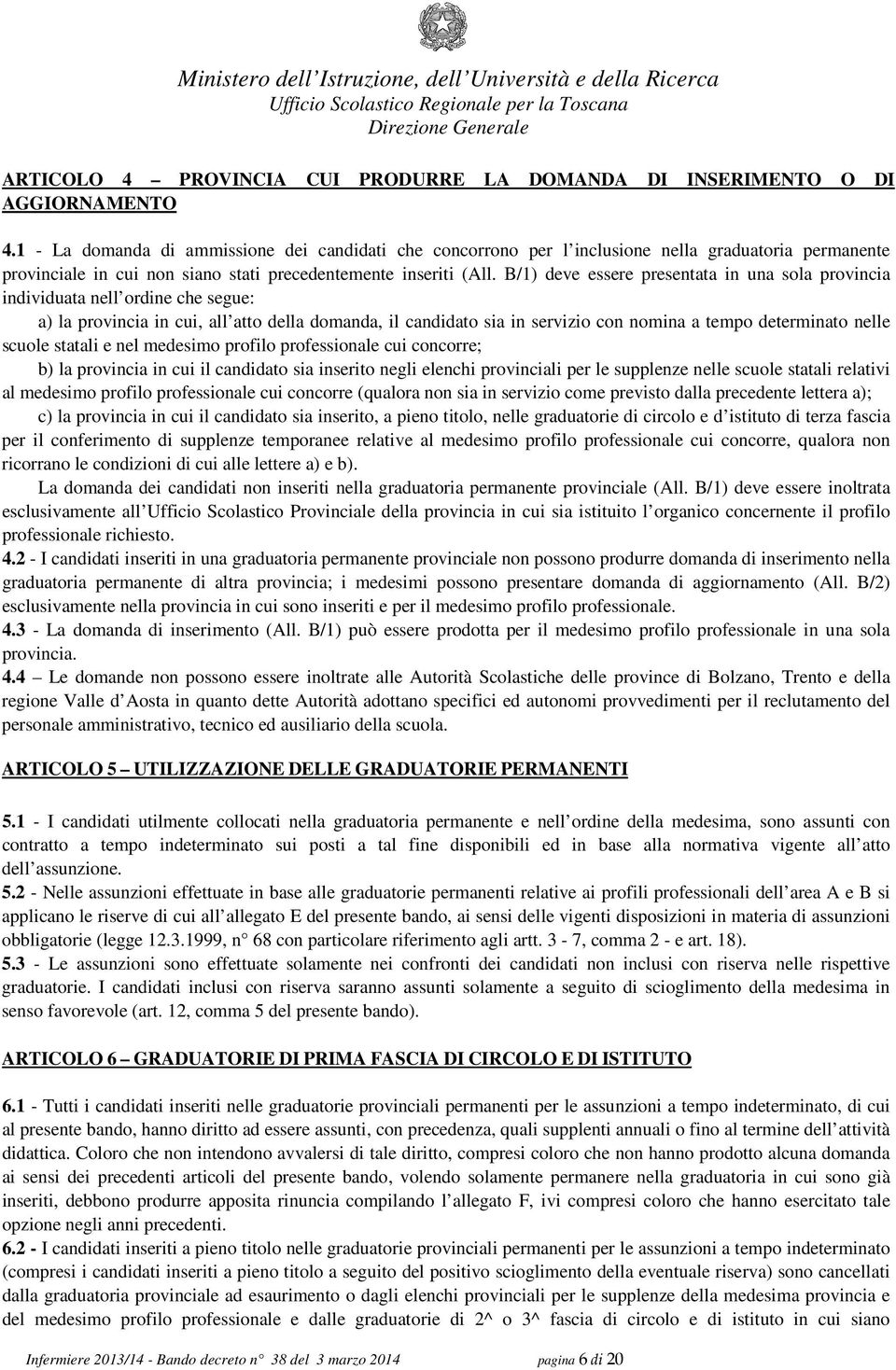 B/1) deve essere presentata in una sola provincia individuata nell ordine che segue: a) la provincia in cui, all atto della domanda, il candidato sia in servizio con nomina a tempo determinato nelle